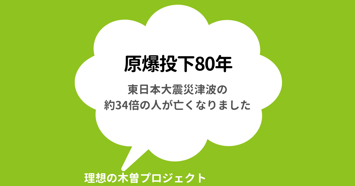 アイキャッチ：タイトル：原爆投下80年 〜東日本大震災津波の約34倍の人が亡くなりました〜
